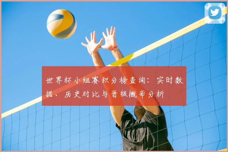世界杯小组赛积分榜查询：实时数据、历史对比与晋级概率分析