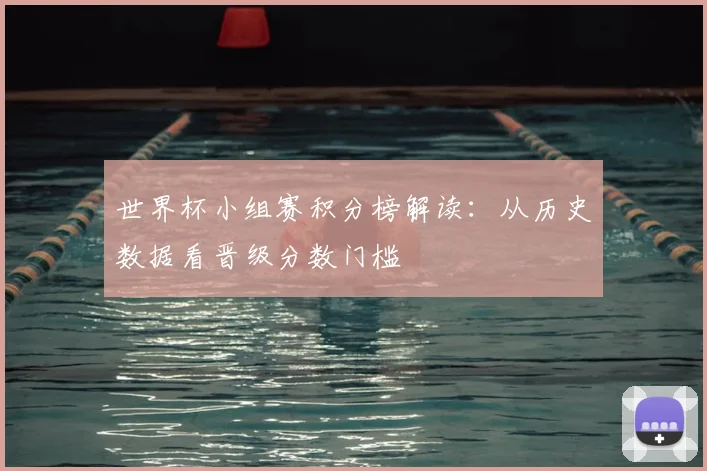 世界杯小组赛积分榜解读：从历史数据看晋级分数门槛