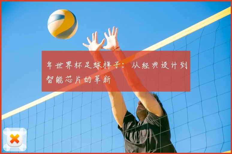 年世界杯足球样子：从经典设计到智能芯片的革新