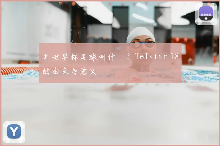 年世界杯足球叫什麼？Telstar 18的由来与意义
