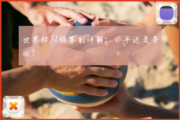 世界杯32强赛制详解：公平还是争议？