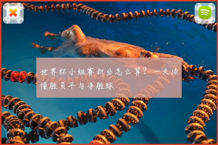 世界杯小组赛积分怎么算？一文读懂胜负平与净胜球