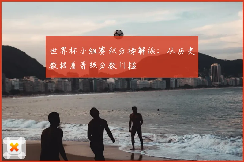 世界杯小组赛积分榜解读：从历史数据看晋级分数门槛