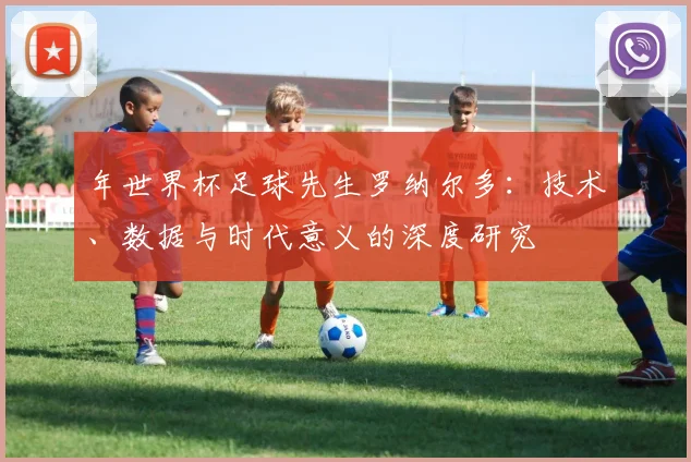 年世界杯足球先生罗纳尔多：技术、数据与时代意义的深度研究